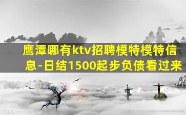 鹰潭哪有ktv招聘模特模特信息-日结1500起步负债看过来